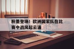 开云体育官方网站-包含粉墨登场！欧洲国家队在比赛中战风起云涌的词条