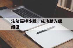 开云官方app入口-关于法尔福特小胜，成功踏入保级区的信息